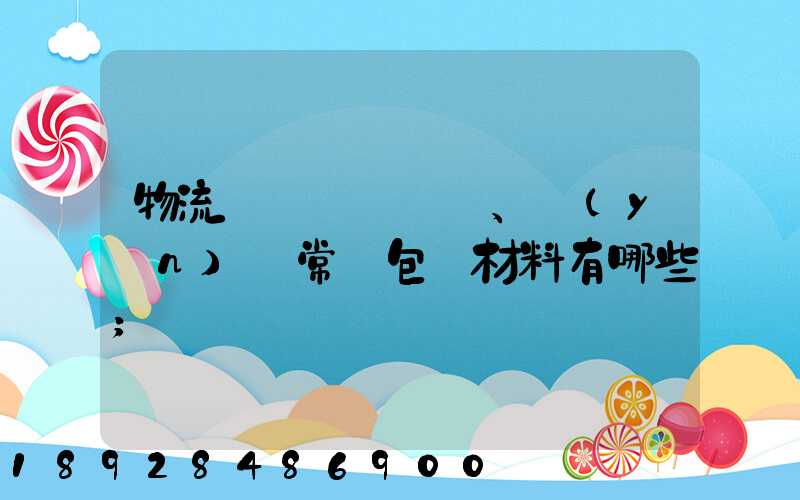 物流倉儲、運(yùn)輸常見包裝材料有哪些